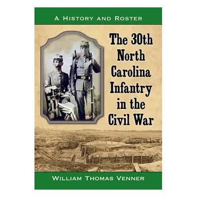 "The 30th North Carolina Infantry in the Civil War: A History and Roster" - "" ("Venner William 