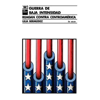 "Guerra de Baja Intensidad. Reagan Contra Centroamerica" - "" ("Bermudez Lilia")