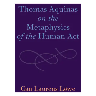 "Thomas Aquinas on the Metaphysics of the Human Act" - "" ("Lwe Can Laurens")