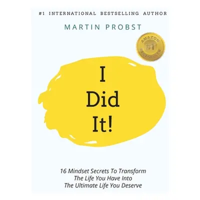 "I Did It!: 16 Mindset Secrets To Transform The Life You Have Into The Ultimate life You Deserve