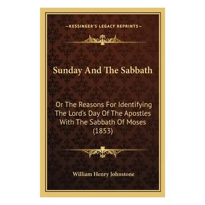 "Sunday And The Sabbath: Or The Reasons For Identifying The Lord's Day Of The Apostles With The 