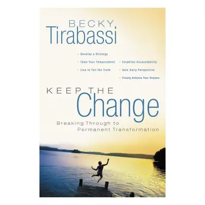 "Keep the Change: Breaking Through to Permanent Transformation" - "" ("Tirabassi Becky")