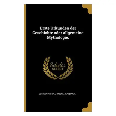 "Erste Urkunden der Geschichte oder allgemeine Mythologie." - "" ("Kanne Johann Arnold")