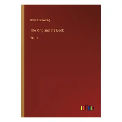 "The Ring and the Book: Vol. III" - "" ("Browning Robert")