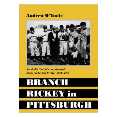 "Branch Rickey in Pittsburgh: Baseball's Trailblazing General Manager for the Pirates" - "" ("O'