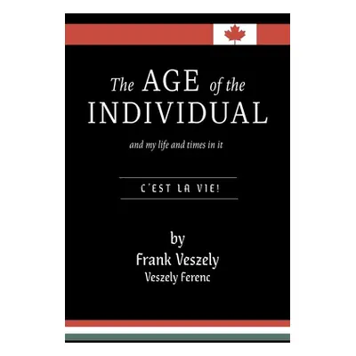 The Age of the Individual and my Life and Times in It: C'est la Vie! (Veszely Frank)