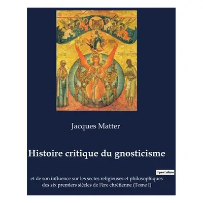 "Histoire critique du gnosticisme: et de son influence sur les sectes religieuses et philosophiq