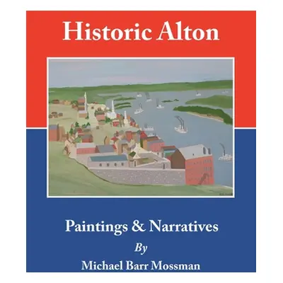 "Historic Alton: Paintings & Narratives" - "" ("Mossman Michael Barr")