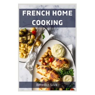 "French Home Cooking: Savory Secrets from the Heart of France (2023 Guide for Beginners)" - "" (