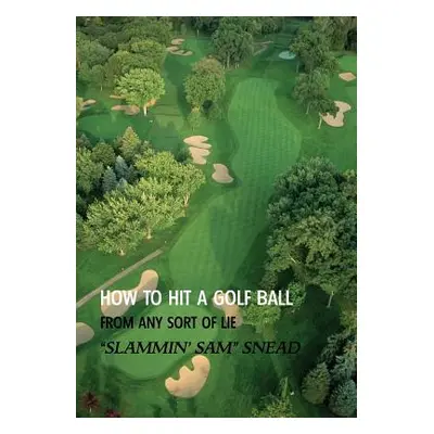 "How to Hit a Golf Ball from Any Sort of Lie (Reprint Edition)" - "" ("Snead Sam")