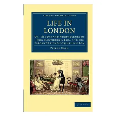 "Life in London: Or, the Day and Night Scenes of Jerry Hawthorne, Esq., and His Elegant Friend C