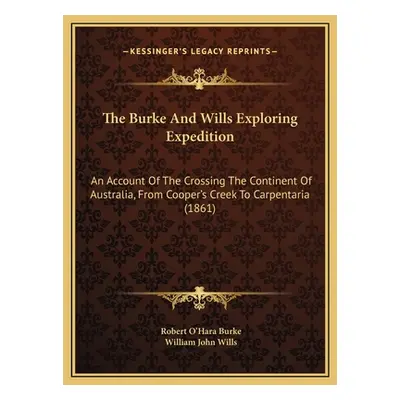 "The Burke And Wills Exploring Expedition: An Account Of The Crossing The Continent Of Australia