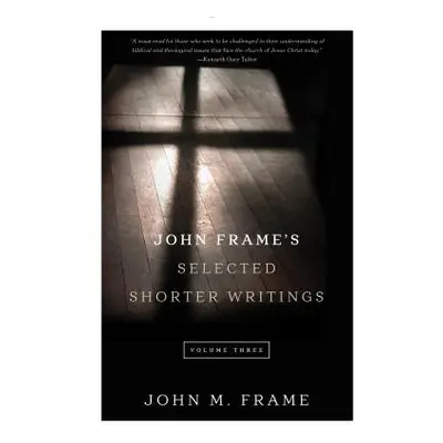 "John Frame's Selected Shorter Writings, Volume 3" - "" ("Frame John M.")