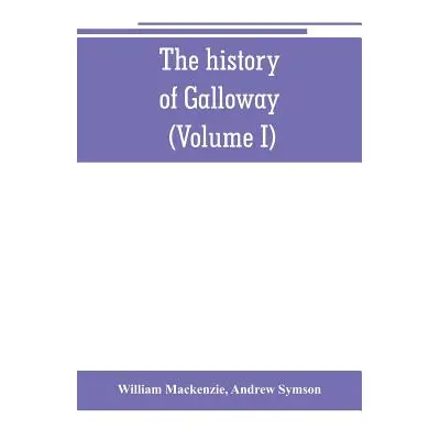 "The history of Galloway, from the earliest period to the present time (Volume I)" - "" ("MacKen