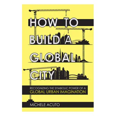 "How to Build a Global City: Recognizing the Symbolic Power of a Global Urban Imagination" - "" 