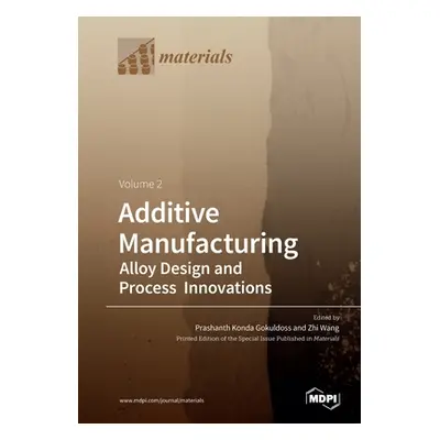 "Additive Manufacturing Volume 2: Alloy Design and Process Innovations" - "" ("Gokuldoss Prashan