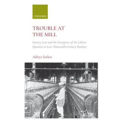 "Trouble at the Mill: Factory Law and the Emergence of Labour Question in Late Nineteenth-Centur