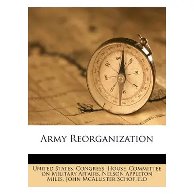 "Army Reorganization" - "" ("United States Congress House Committe")