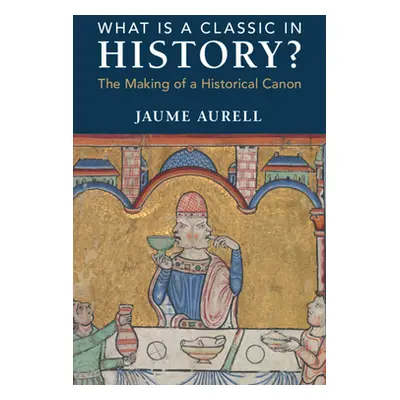 "What Is a Classic in History?: The Making of a Historical Canon" - "" ("Aurell Jaume")