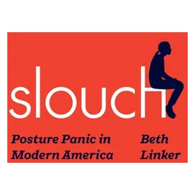 "Slouch: Posture Panic in Modern America" - "" ("Linker Beth")