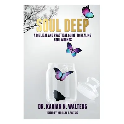 "Soul Deep: A Biblical and Practical Guide to Healing Soul Wounds" - "" ("Walters Kadian N.")