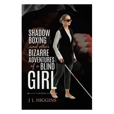 "Shadow Boxing and Other Bizarre Adventures of a Blind Girl" - "" ("Higgins J. L.")