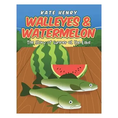 "Walleyes & Watermelon: The Story of Summer at the Lake" - "" ("Henry Kate")