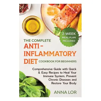 "The Complete Anti- Inflammatory Diet Cookbook for Beginners: Comprehensive Guide with Quick & E