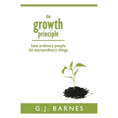 "The Growth Principle: How Ordinary People Do Extraordinary Things" - "" ("Barnes G. J.")