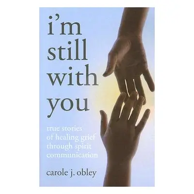 "I'm Still with You: True Stories of Healing Grief Through Spirit Communication" - "" ("Obley Ca