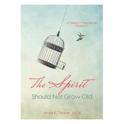 "The Spirit Should Not Grow Old: A Treasury of Inspirational Quotations" - "" ("Tanner Anita K."