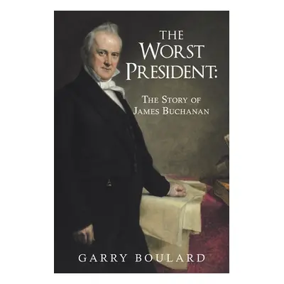 "The Worst President--The Story of James Buchanan" - "" ("Boulard Garry")