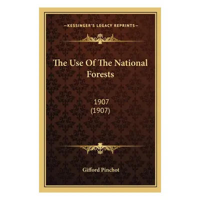 "The Use Of The National Forests: 1907 (1907)" - "" ("Pinchot Gifford")