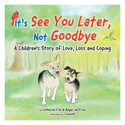 "It's See You Later Not Goodbye: A Children's Story of Love, Loss and Coping" - "" ("Fish Cather