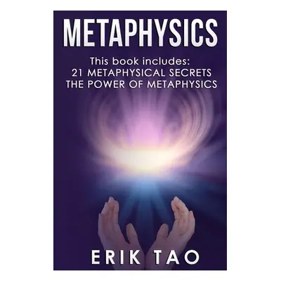 "Metaphysics: 2 Manuscripts - 21 METAPHYSICAL SECRETS: Life Changing Truths For Unconventional T