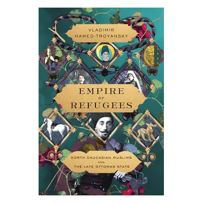 "Empire of Refugees: North Caucasian Muslims and the Late Ottoman State" - "" ("Hamed-Troyansky 