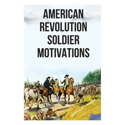 "American Revolution: Soldier Motivations" - "" ("Roberts Georgianna T.")