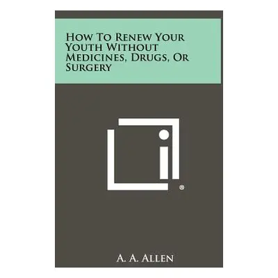 "How To Renew Your Youth Without Medicines, Drugs, Or Surgery" - "" ("Allen A. a.")