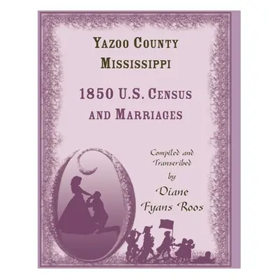 "Yazoo County, Mississippi, 1850 Census and Marriages" - "" ("Roos Diane")