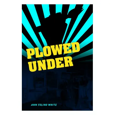 "Plowed Under: Food Policy Protests and Performance in New Deal America" - "" ("White Ann Folino