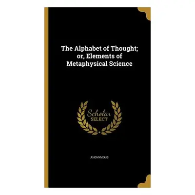 "The Alphabet of Thought; or, Elements of Metaphysical Science" - "" ("Anonymous")