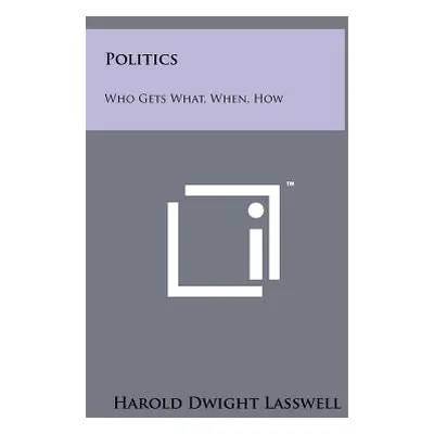 "Politics: Who Gets What, When, How" - "" ("Lasswell Harold Dwight")