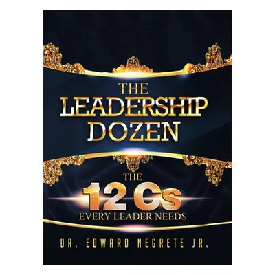 "The Leadership Dozen: The 12 Cs Every Leader Needs" - "" ("Negrete Edward Jr.")