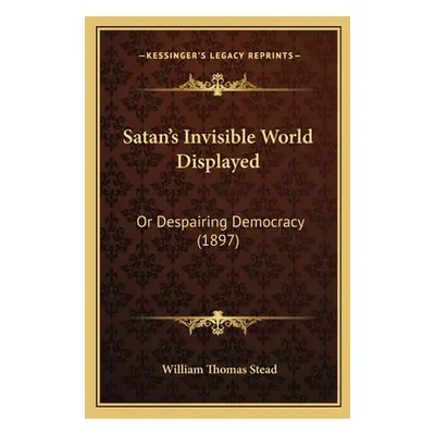 "Satan's Invisible World Displayed: Or Despairing Democracy (1897)" - "" ("Stead William Thomas"