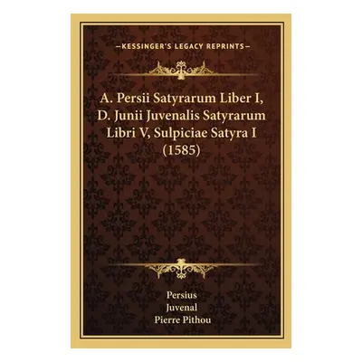 "A. Persii Satyrarum Liber I, D. Junii Juvenalis Satyrarum Libri V, Sulpiciae Satyra I (1585)" -