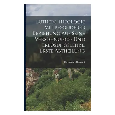 "Luthers Theologie mit besonderer Beziehung auf seine Vershnungs- und Erlsungslehre, Erste Abthe