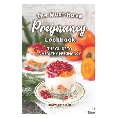 "The Must-Have Pregnancy Cookbook: The Guide to a Healthy Pregnancy" - "" ("Allen Allie")