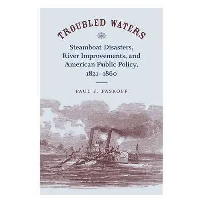 "Troubled Waters: Steamboat Disasters, River Improvements, and American Public Policy, 1821--186