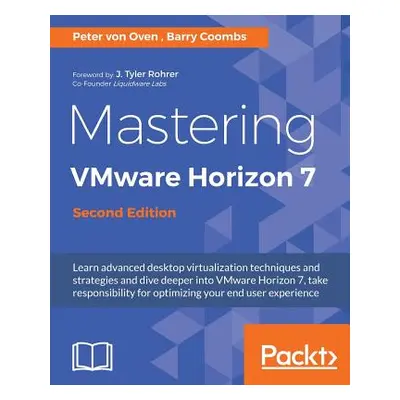 "Mastering VMware Horizon 7 - Second Edition: Virtualization that can transform your organizatio