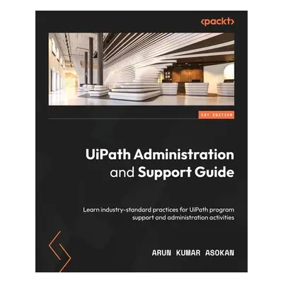 "UiPath Administration and Support Guide: Learn industry-standard practices for UiPath program s